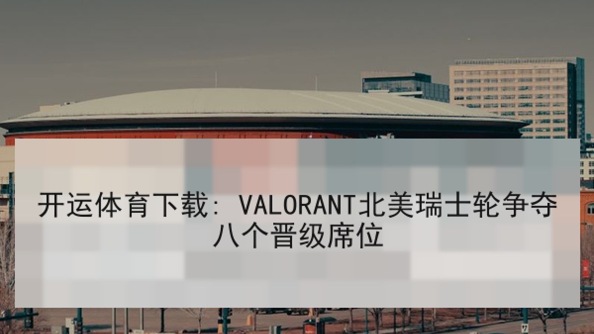 开运体育下载: VALORANT北美瑞士轮争夺八个晋级席位 开运体育下载: VALORANT北美瑞士轮争夺八个晋级席位