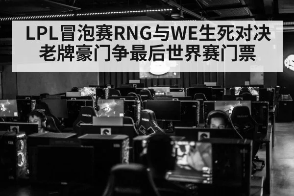 LPL冒泡赛RNG与WE生死对决 老牌豪门争最后世界赛门票