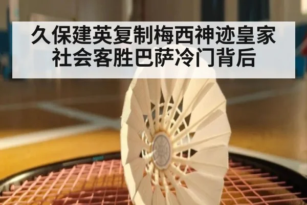 久保建英复制梅西神迹皇家社会客胜巴萨冷门背后