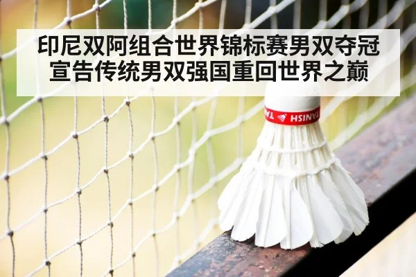印尼双阿组合世界锦标赛男双夺冠宣告传统男双强国重回世界之巅