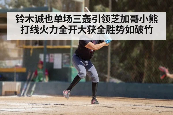 铃木诚也单场三轰引领芝加哥小熊打线火力全开大获全胜势如破竹