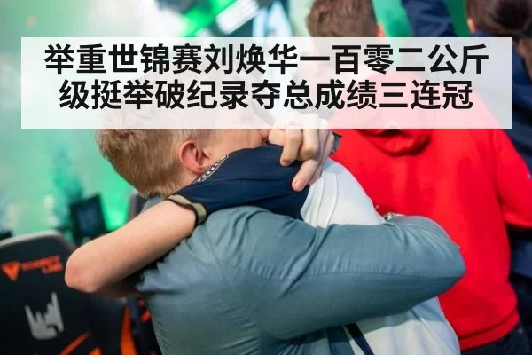 举重世锦赛刘焕华一百零二公斤级挺举破纪录夺总成绩三连冠