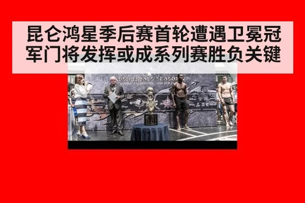 昆仑鸿星季后赛首轮遭遇卫冕冠军门将发挥或成系列赛胜负关键